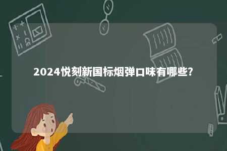 2024悦刻新国标烟弹口味有哪些	？ 